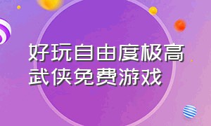 好玩自由度极高武侠免费游戏