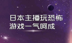 日本主播玩恐怖游戏一气呵成