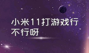 小米11打游戏行不行呀