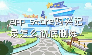 app store购买记录怎么彻底删除