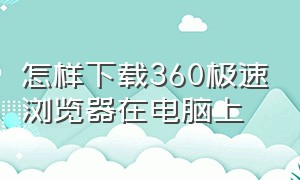 怎样下载360极速浏览器在电脑上