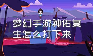 梦幻手游神佑复生怎么打下来