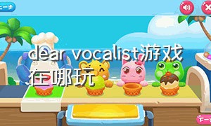 dear vocalist游戏在哪玩
