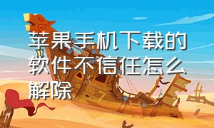 苹果手机下载的软件不信任怎么解除