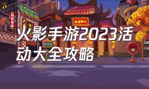 火影手游2023活动大全攻略