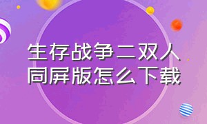 生存战争二双人同屏版怎么下载