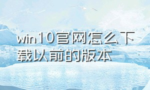 win10官网怎么下载以前的版本