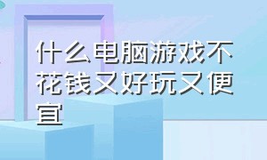 什么电脑游戏不花钱又好玩又便宜