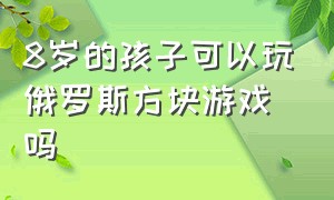 8岁的孩子可以玩俄罗斯方块游戏吗