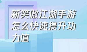 新笑傲江湖手游怎么快速提升功力值