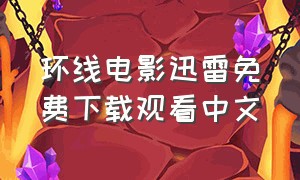 环线电影迅雷免费下载观看中文