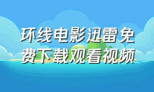 环线电影迅雷免费下载观看视频