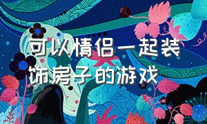 可以情侣一起装饰房子的游戏