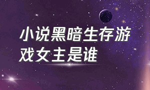 小说黑暗生存游戏女主是谁