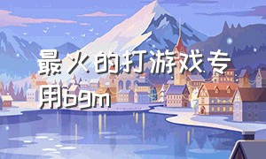 最火的打游戏专用bgm