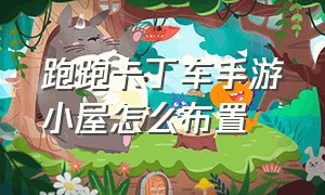 跑跑卡丁车手游小屋怎么布置