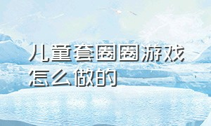 儿童套圈圈游戏怎么做的