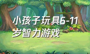 小孩子玩具6-11岁智力游戏