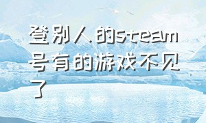 登别人的steam号有的游戏不见了