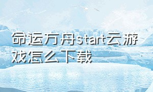 命运方舟start云游戏怎么下载