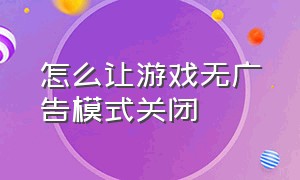 怎么让游戏无广告模式关闭