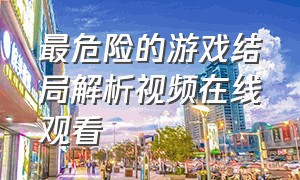 最危险的游戏结局解析视频在线观看