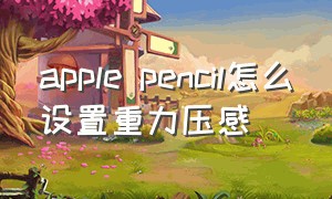 apple pencil怎么设置重力压感