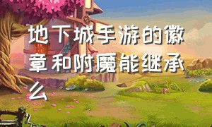 地下城手游的徽章和附魔能继承么