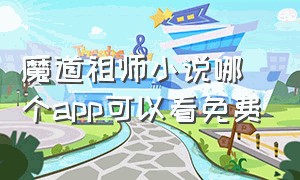 魔道祖师小说哪个app可以看免费