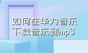 如何在华为音乐下载音乐到mp3