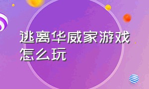 逃离华威家游戏怎么玩