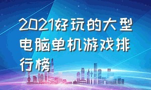 2021好玩的大型电脑单机游戏排行榜