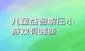 儿童益智解压小游戏有哪些