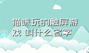 猫咪玩的触屏游戏 叫什么名字