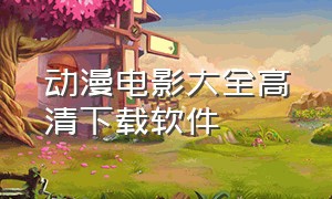 动漫电影大全高清下载软件