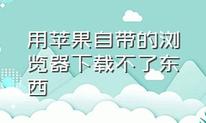 用苹果自带的浏览器下载不了东西