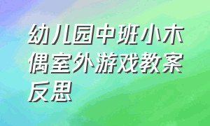 幼儿园中班小木偶室外游戏教案反思