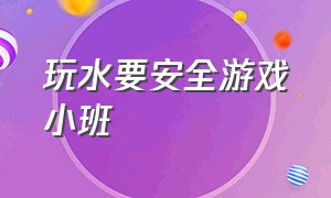 玩水要安全游戏小班