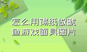 怎么用锡纸做鱿鱼游戏面具图片