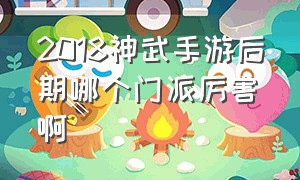 2018神武手游后期哪个门派厉害啊