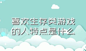 喜欢生存类游戏的人特点是什么