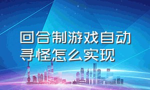 回合制游戏自动寻怪怎么实现