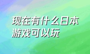 现在有什么日本游戏可以玩