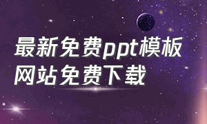 最新免费ppt模板网站免费下载