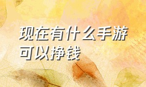 现在有什么手游可以挣钱