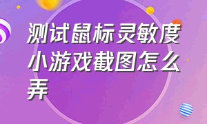 测试鼠标灵敏度小游戏截图怎么弄