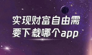 实现财富自由需要下载哪个app