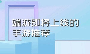 端游即将上线的手游推荐