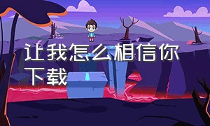 让我怎么相信你 下载