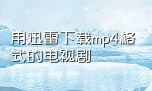 用迅雷下载mp4格式的电视剧